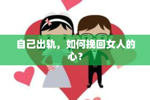 自己出轨，如何挽回女人的心？