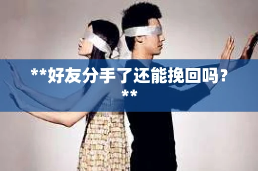 **好友分手了还能挽回吗？**