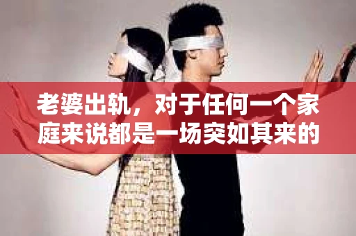 老婆出轨，对于任何一个家庭来说都是一场突如其来的风暴。面对这样的困境，如何挽回婚姻，重拾家庭的和谐，成为了许多人迫切想要了解的问题。今天，我们就来聊聊这个敏感而现实的话题——老婆出轨最好的挽回办法。