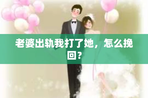 老婆出轨我打了她，怎么挽回？