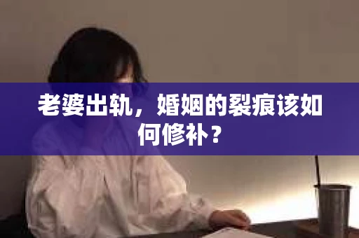 老婆出轨，婚姻的裂痕该如何修补？