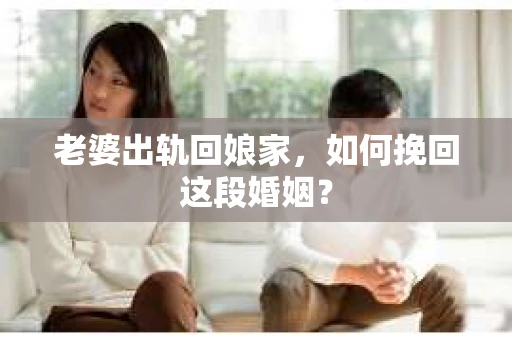 老婆出轨回娘家，如何挽回这段婚姻？