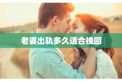 老婆出轨多久适合挽回