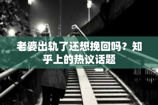 老婆出轨了还想挽回吗？知乎上的热议话题