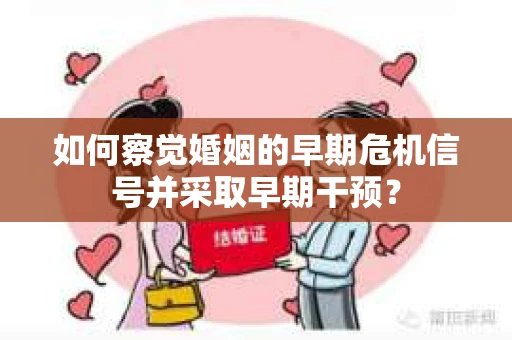 如何察觉婚姻的早期危机信号并采取早期干预? 如何察觉婚姻的早期危机信号并采取早期干预?