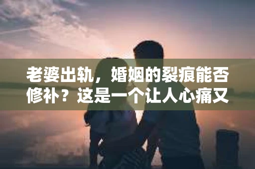 老婆出轨，婚姻的裂痕能否修补？这是一个让人心痛又充满疑惑的问题。在小说的世界里，这样的故事屡见不鲜，但现实中的我们，又该如何面对这样的困境呢？今天，就让我们一起来探讨一下，老婆出轨，婚姻能否挽回来。