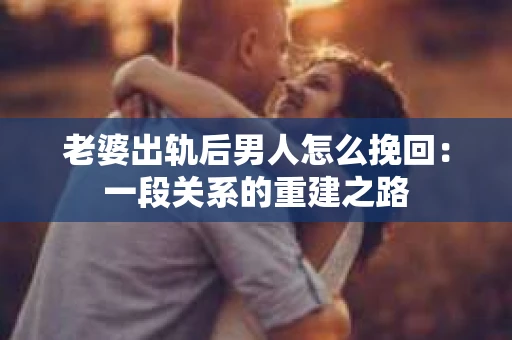 老婆出轨后男人怎么挽回：一段关系的重建之路