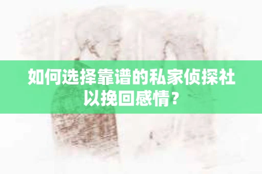 如何选择靠谱的私家侦探社以挽回感情？