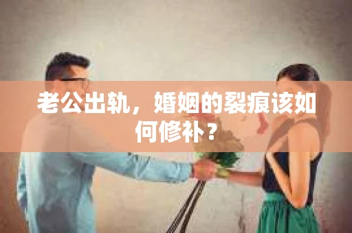 老公出轨，婚姻的裂痕该如何修补？