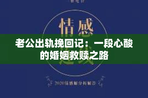 老公出轨挽回记：一段心酸的婚姻救赎之路