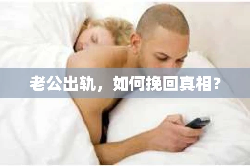 老公出轨，如何挽回真相？