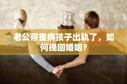 老公带重病孩子出轨了，如何挽回婚姻？