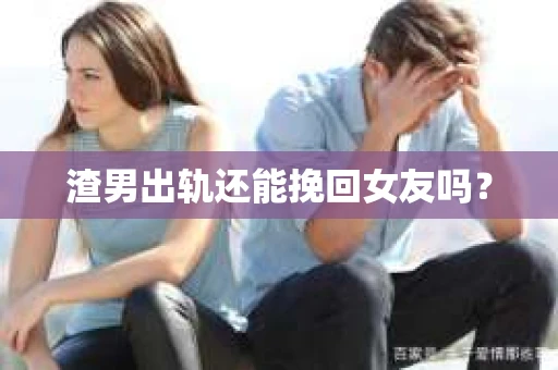 渣男出轨还能挽回女友吗？