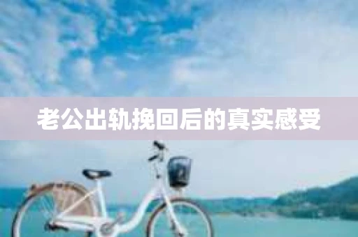 老公出轨挽回后的真实感受