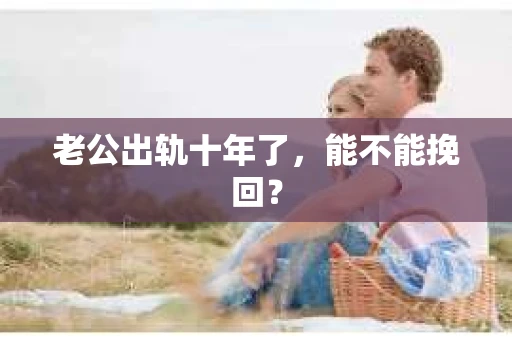 老公出轨十年了，能不能挽回？
