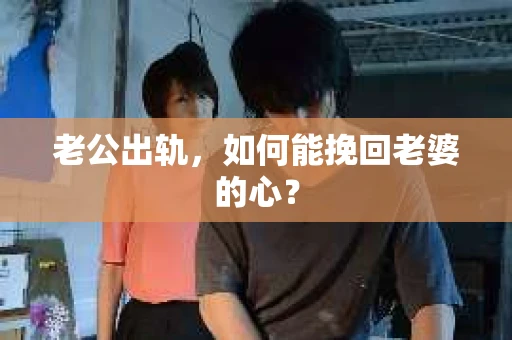 老公出轨，如何能挽回老婆的心？