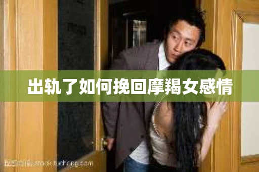 出轨了如何挽回摩羯女感情
