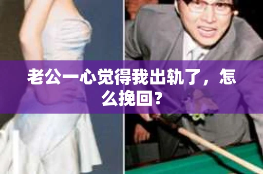 老公一心觉得我出轨了，怎么挽回？