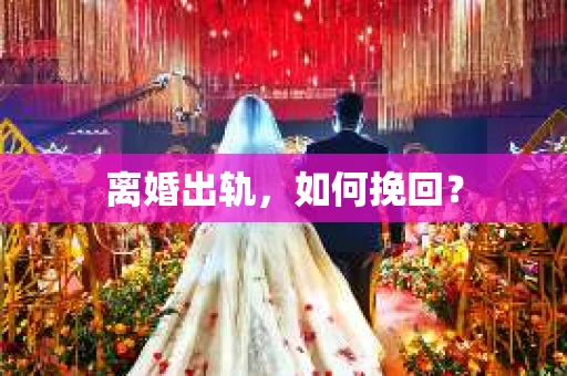 离婚出轨，如何挽回？