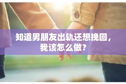 知道男朋友出轨还想挽回，我该怎么做？