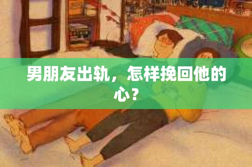 男朋友出轨，怎样挽回他的心？