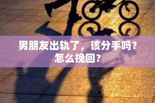 男朋友出轨了，该分手吗？怎么挽回？