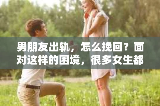 男朋友出轨，怎么挽回？面对这样的困境，很多女生都会感到无助和痛苦。但请相信，无论情况多么糟糕，都有可能找到解决问题的方法。今天，就让我来和大家聊聊，当男朋友出轨时，我们应该如何挽回这段感情。