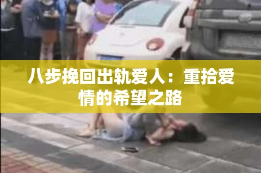 八步挽回出轨爱人：重拾爱情的希望之路