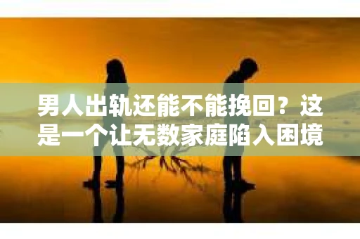 男人出轨还能不能挽回？这是一个让无数家庭陷入困境的问题。在这个问题上，我作为一名专业律师，将从法律、心理和社会等多个角度，为大家分析男人出轨后是否还有挽回的可能。