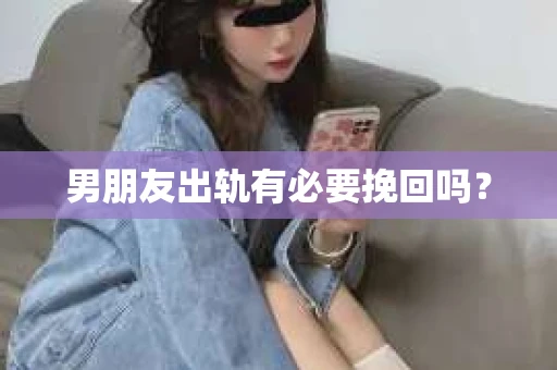 男朋友出轨有必要挽回吗？