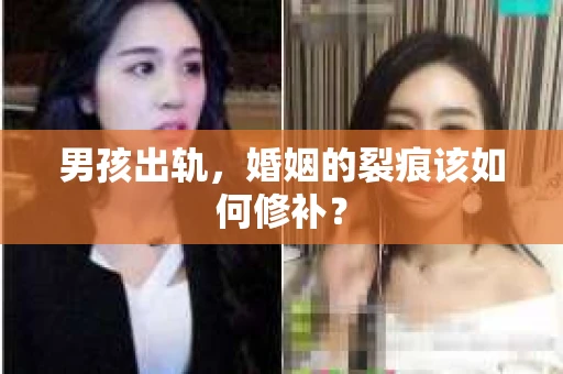 男孩出轨，婚姻的裂痕该如何修补？