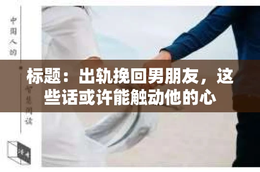 标题：出轨挽回男朋友，这些话或许能触动他的心