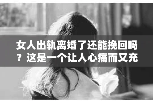 女人出轨离婚了还能挽回吗？这是一个让人心痛而又充满疑惑的问题。在这个充满变数的世界里，婚姻的稳固性似乎变得越来越脆弱。那么，当女人出轨导致离婚后，还有没有可能挽回这段婚姻呢？让我们一起来探讨这个问题。