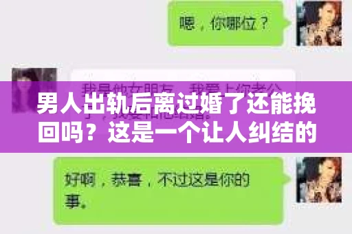 男人出轨后离过婚了还能挽回吗？这是一个让人纠结的问题。在这个充满变数的世界里，婚姻的稳固性似乎变得越来越难以保证。那么，当一个男人出轨后离婚了，他还有机会挽回这段婚姻吗？今天，我们就来探讨一下这个问题。