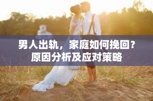 男人出轨，家庭如何挽回？原因分析及应对策略