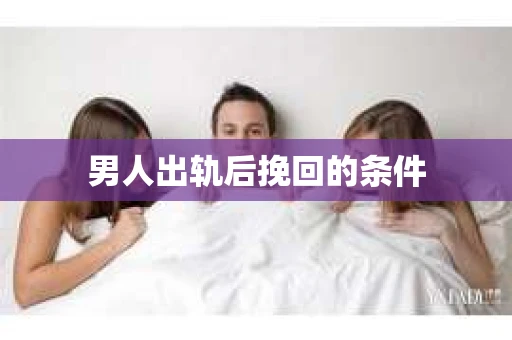 男人出轨后挽回的条件