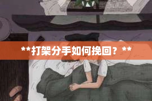 **打架分手如何挽回？**