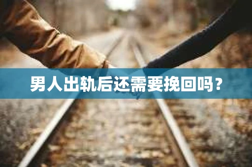 男人出轨后还需要挽回吗？