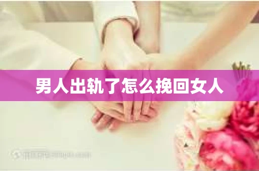男人出轨了怎么挽回女人