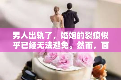 男人出轨了，婚姻的裂痕似乎已经无法避免。然而，面对这样的困境，我们是否真的无路可走？今天，就让我们一起来探讨一下，男人出轨了，我们该如何挽回他。