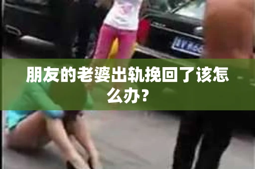 朋友的老婆出轨挽回了该怎么办？