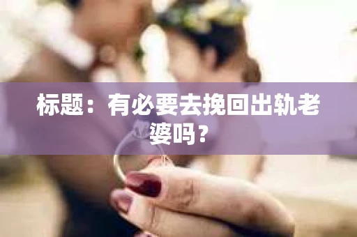 标题：有必要去挽回出轨老婆吗？
