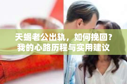 天蝎老公出轨，如何挽回？我的心路历程与实用建议