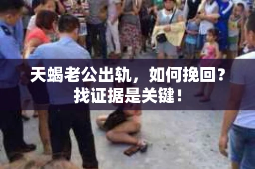 天蝎老公出轨，如何挽回？找证据是关键！