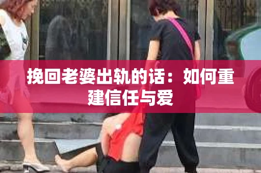 挽回老婆出轨的话：如何重建信任与爱