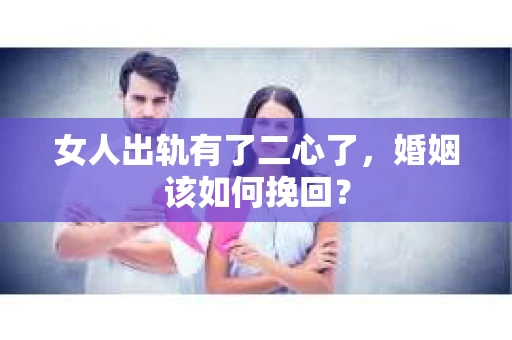 女人出轨有了二心了,婚姻该如何挽回? 女人出轨有了二心了,婚姻该如何挽回?