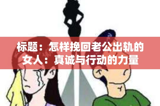 标题：怎样挽回老公出轨的女人：真诚与行动的力量