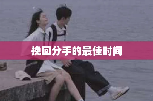 挽回分手的最佳时间