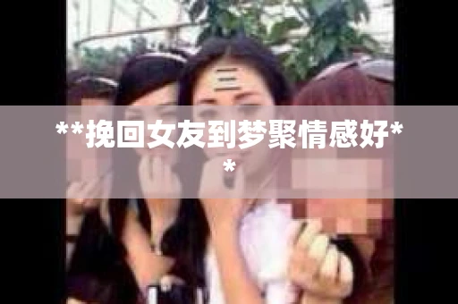 **挽回女友到梦聚情感好**