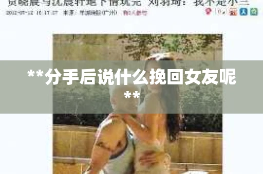 **分手后说什么挽回女友呢**